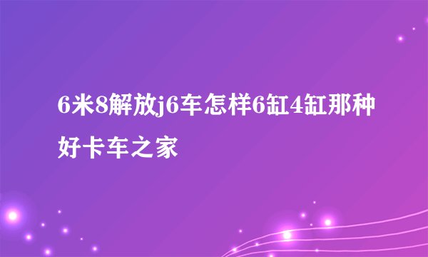 6米8解放j6车怎样6缸4缸那种好卡车之家