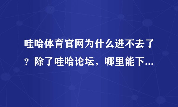 哇哈体育官网为什么进不去了？除了哇哈论坛，哪里能下载到很全的足球比赛录像？