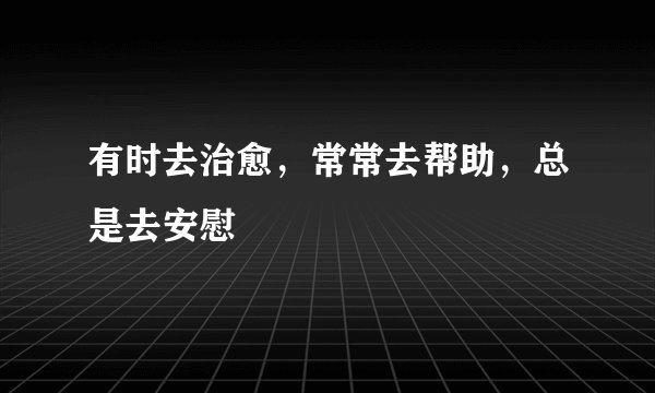 有时去治愈，常常去帮助，总是去安慰
