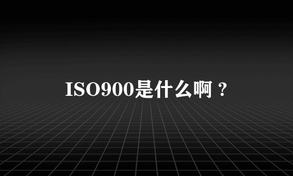 ISO900是什么啊 ?