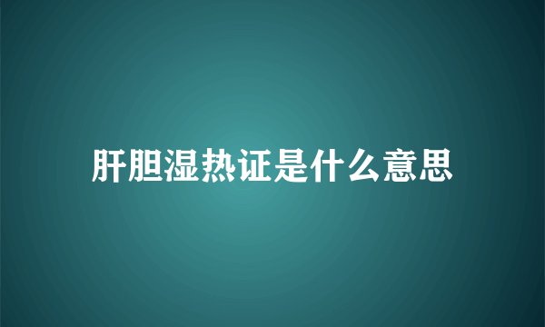 肝胆湿热证是什么意思