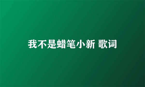 我不是蜡笔小新 歌词