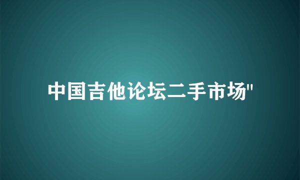 中国吉他论坛二手市场