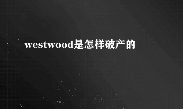 westwood是怎样破产的