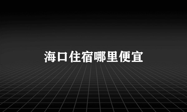 海口住宿哪里便宜