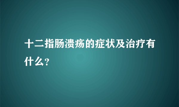 十二指肠溃疡的症状及治疗有什么？