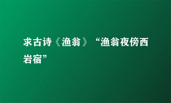 求古诗《渔翁》“渔翁夜傍西岩宿”