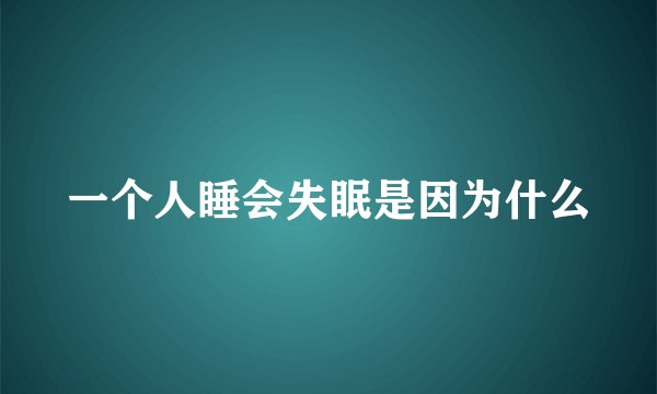 一个人睡会失眠是因为什么