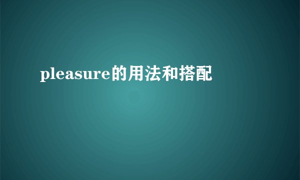 pleasure的用法和搭配
