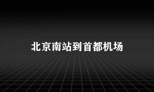 北京南站到首都机场