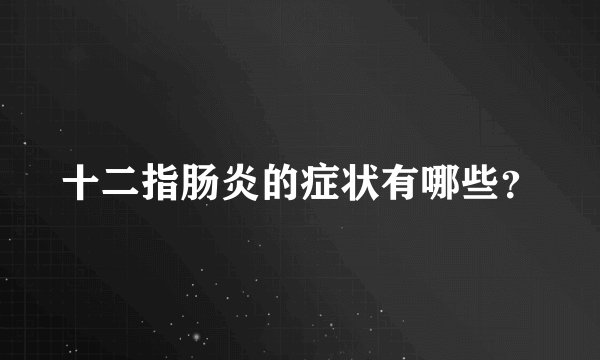 十二指肠炎的症状有哪些？