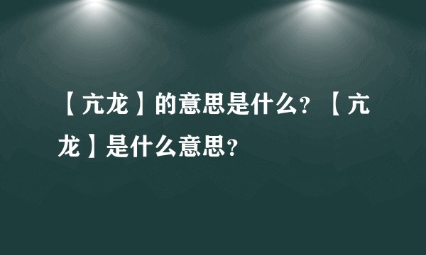 【亢龙】的意思是什么？【亢龙】是什么意思？