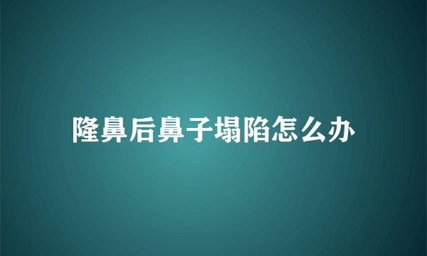 隆鼻后鼻子塌陷怎么办