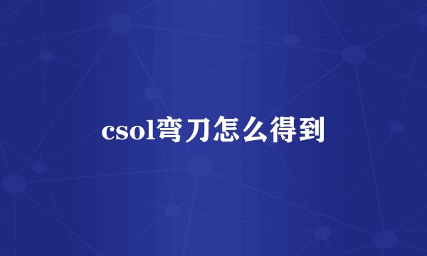 csol弯刀怎么得到
