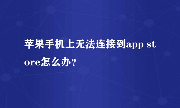 苹果手机上无法连接到app store怎么办？