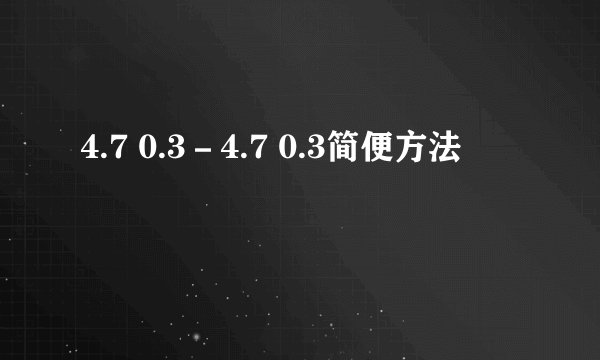 4.7 0.3－4.7 0.3简便方法