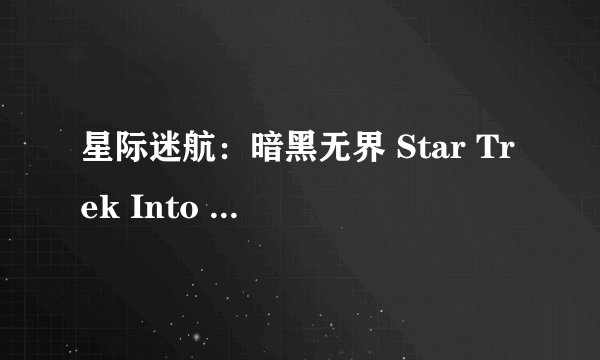 星际迷航：暗黑无界 Star Trek Into Darkness (2013) 什么时候上映啊。好不好看 剧情怎么样。
