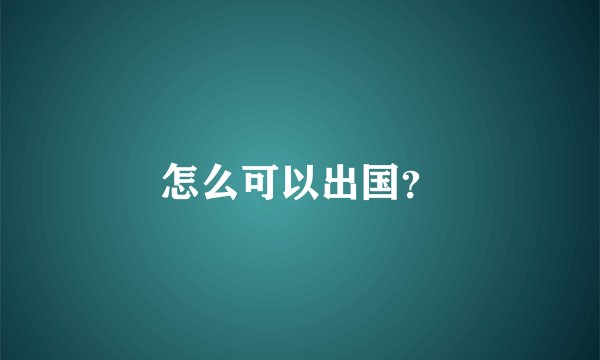 怎么可以出国？