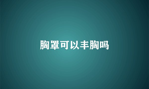 胸罩可以丰胸吗