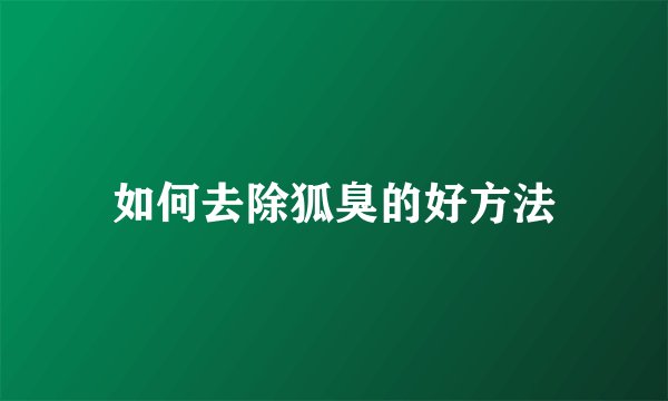 如何去除狐臭的好方法