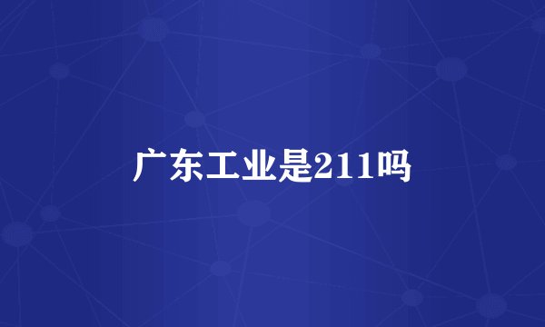 广东工业是211吗