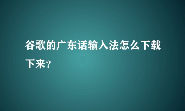 谷歌的广东话输入法怎么下载下来？