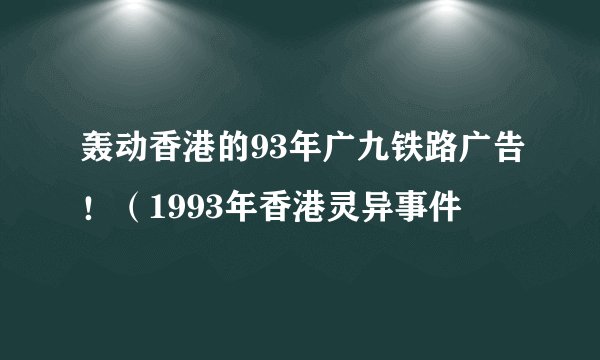 轰动香港的93年广九铁路广告！（1993年香港灵异事件