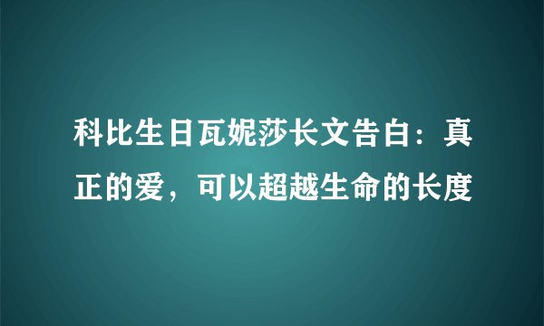 科比生日瓦妮莎长文告白：真正的爱，可以超越生命的长度