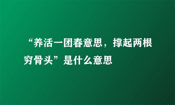 “养活一团春意思，撑起两根穷骨头”是什么意思