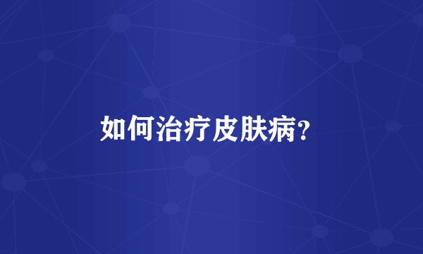 如何治疗皮肤病？