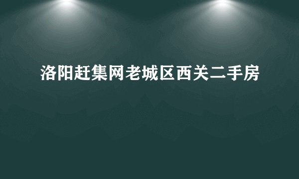 洛阳赶集网老城区西关二手房