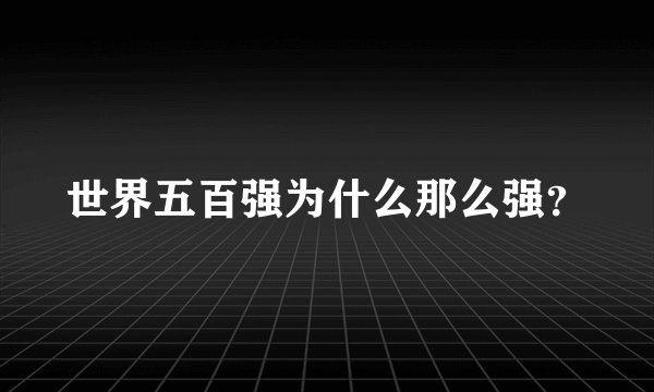 世界五百强为什么那么强？