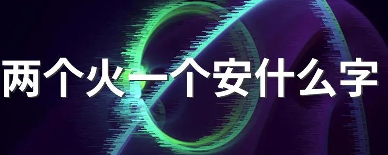 两个火一个安什么字 两个火一个安读什么