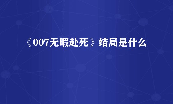 《007无暇赴死》结局是什么