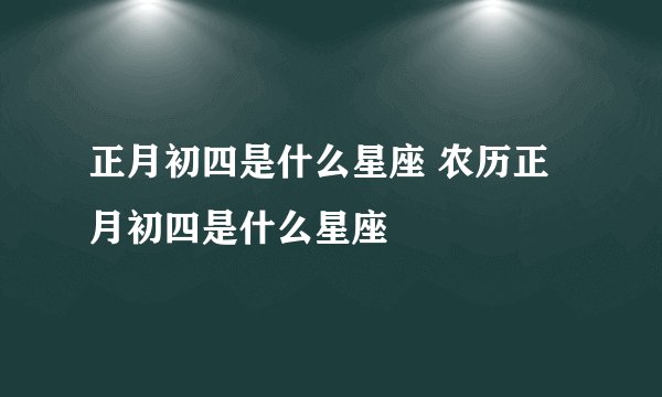 正月初四是什么星座 农历正月初四是什么星座