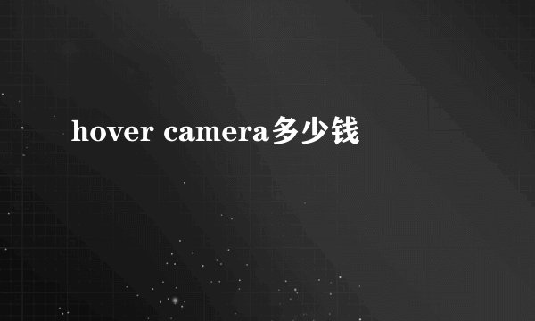 hover camera多少钱