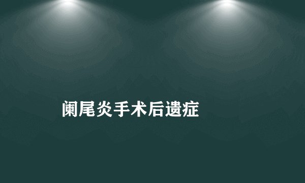 
    阑尾炎手术后遗症
  
