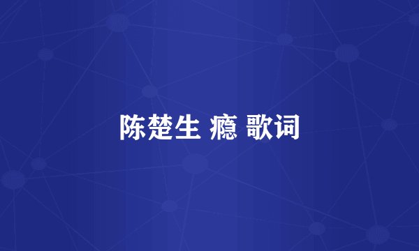 陈楚生 瘾 歌词