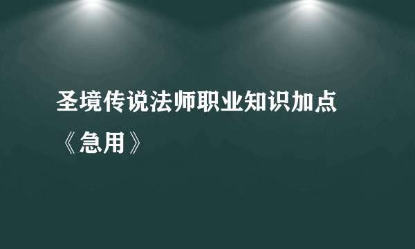圣境传说法师职业知识加点 《急用》
