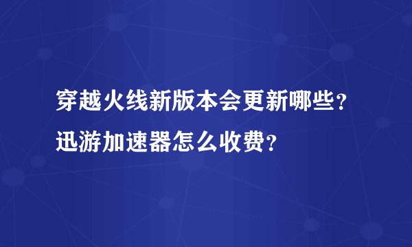 穿越火线新版本会更新哪些?迅游加速器怎么收费?