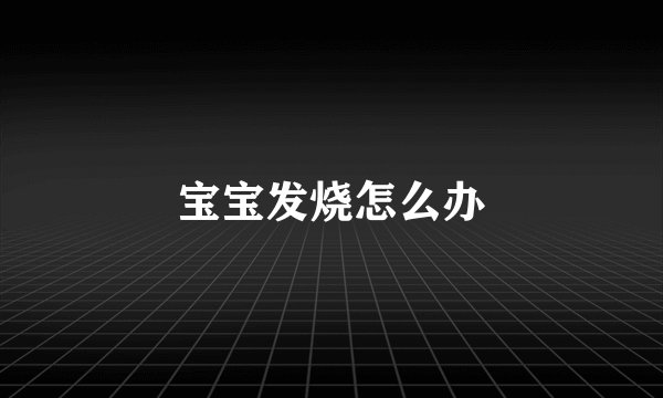 宝宝发烧怎么办