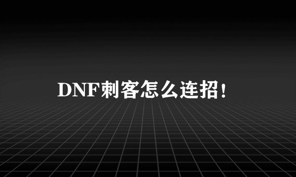 DNF刺客怎么连招！