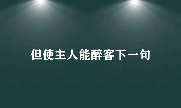 但使主人能醉客下一句