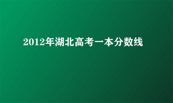 2012年湖北高考一本分数线