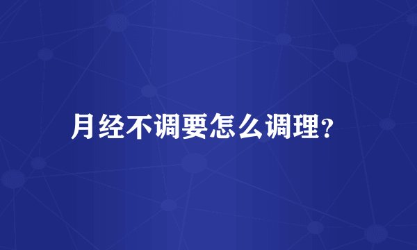 月经不调要怎么调理?