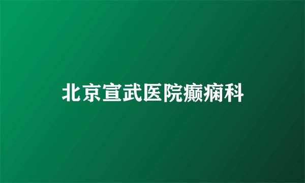 北京宣武医院癫痫科