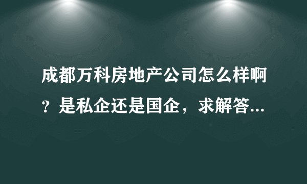 成都万科房地产公司怎么样啊？是私企还是国企，求解答，急急急？