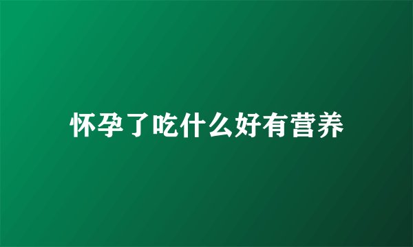 怀孕了吃什么好有营养