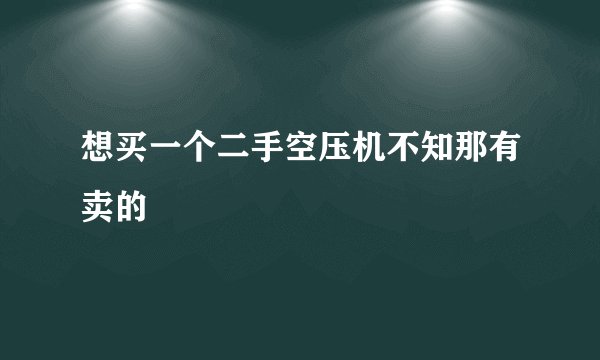 想买一个二手空压机不知那有卖的