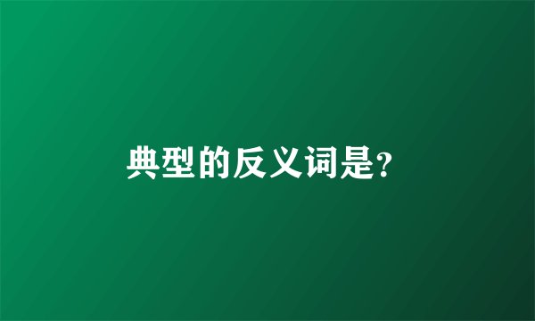 典型的反义词是？